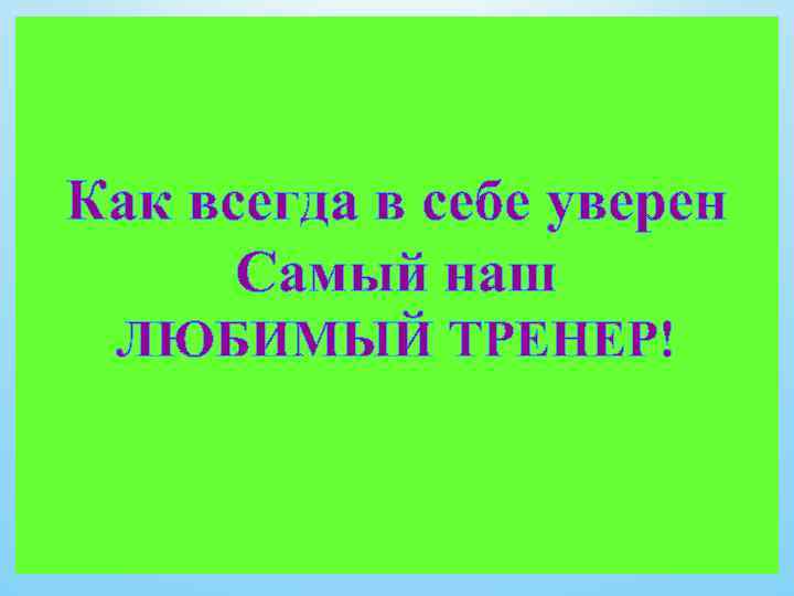 Как всегда в себе уверен Самый наш ЛЮБИМЫЙ ТРЕНЕР! 