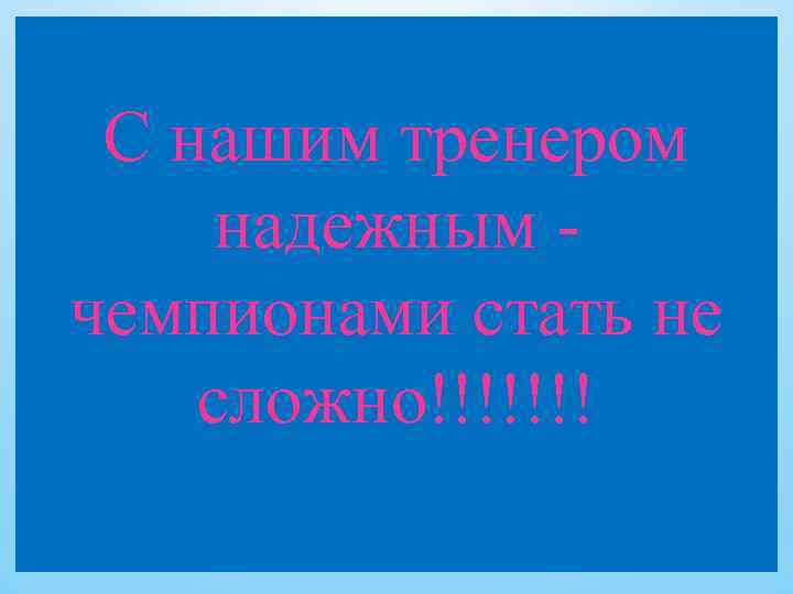 С нашим тренером надежным чемпионами стать не сложно!!!!!!! 