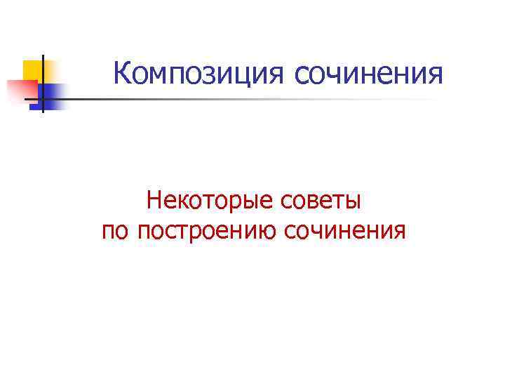 Композиция сочинения Некоторые советы по построению сочинения 