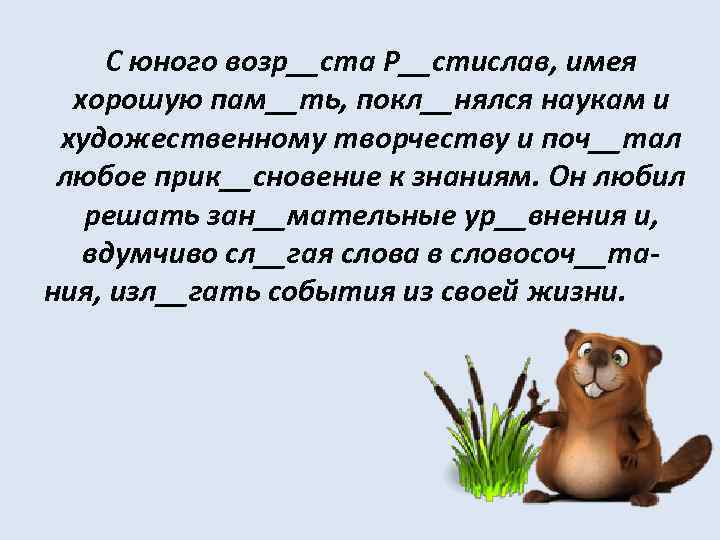 С юного возр__ста Р__стислав, имея хорошую пам__ть, покл__нялся наукам и художественному творчеству и поч__тал