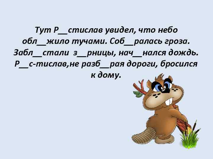 Тут Р__стислав увидел, что небо обл__жило тучами. Соб__ралась гроза. Забл__стали з__рницы, нач__нался дождь. Р__с-тислав,