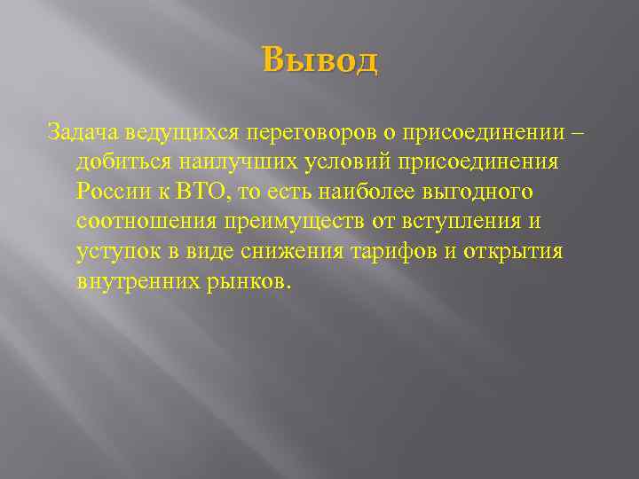 Вывод Задача ведущихся переговоров о присоединении – добиться наилучших условий присоединения России к ВТО,