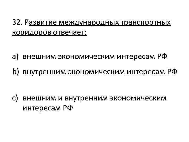 32. Развитие международных транспортных коридоров отвечает: a) внешним экономическим интересам РФ b) внутренним экономическим