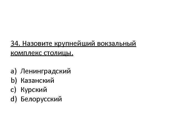 34. Назовите крупнейший вокзальный комплекс столицы. a) b) c) d) Ленинградский Казанский Курский Белорусский