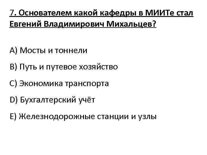 7. Основателем какой кафедры в МИИТе стал Евгений Владимирович Михальцев? A) Мосты и тоннели