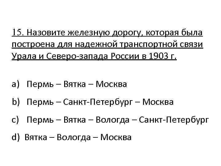 15. Назовите железную дорогу, которая была построена для надежной транспортной связи Урала и Северо-запада