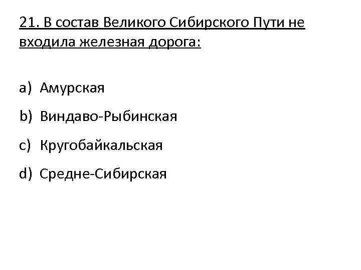 21. В состав Великого Сибирского Пути не входила железная дорога: a) Амурская b) Виндаво-Рыбинская