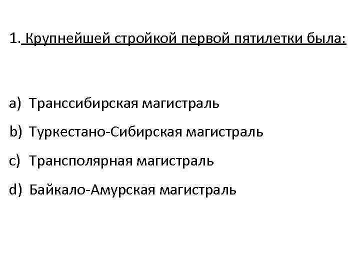 1. Крупнейшей стройкой первой пятилетки была: a) Транссибирская магистраль b) Туркестано-Сибирская магистраль c) Трансполярная