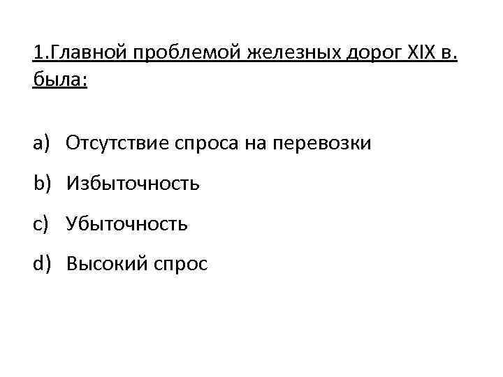 1. Главной проблемой железных дорог XIX в. была: a) Отсутствие спроса на перевозки b)