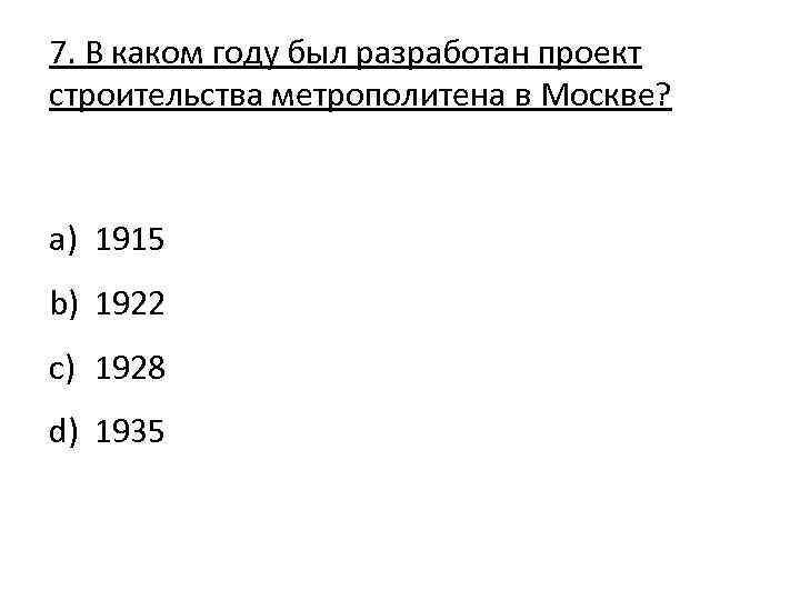 7. В каком году был разработан проект строительства метрополитена в Москве? a) 1915 b)