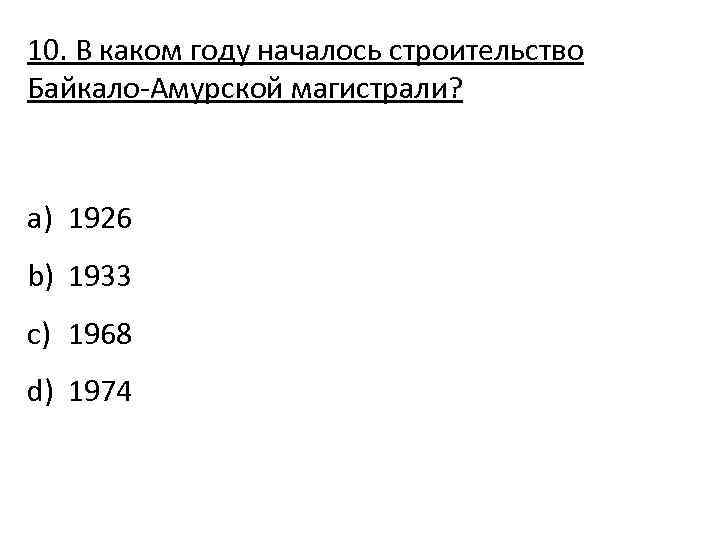 10. В каком году началось строительство Байкало-Амурской магистрали? a) 1926 b) 1933 c) 1968