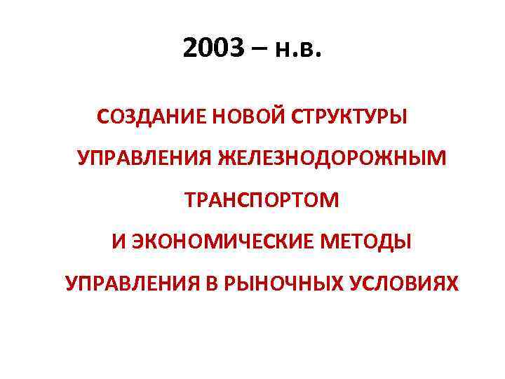 2003 – н. в. СОЗДАНИЕ НОВОЙ СТРУКТУРЫ УПРАВЛЕНИЯ ЖЕЛЕЗНОДОРОЖНЫМ ТРАНСПОРТОМ И ЭКОНОМИЧЕСКИЕ МЕТОДЫ УПРАВЛЕНИЯ