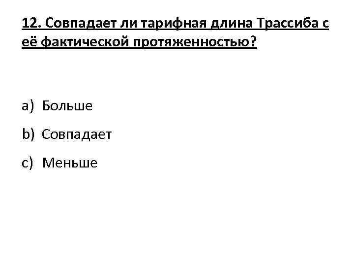 12. Совпадает ли тарифная длина Трассиба с её фактической протяженностью? a) Больше b) Совпадает