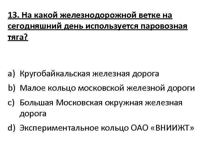 13. На какой железнодорожной ветке на сегодняшний день используется паровозная тяга? a) Кругобайкальская железная