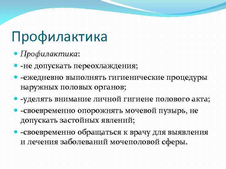 Профилактика Профилактика: -не допускать переохлаждения; -ежедневно выполнять гигиенические процедуры наружных половых органов; -уделять внимание