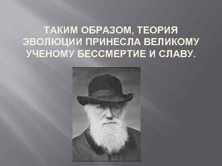 ТАКИМ ОБРАЗОМ, ТЕОРИЯ ЭВОЛЮЦИИ ПРИНЕСЛА ВЕЛИКОМУ УЧЕНОМУ БЕССМЕРТИЕ И СЛАВУ. 