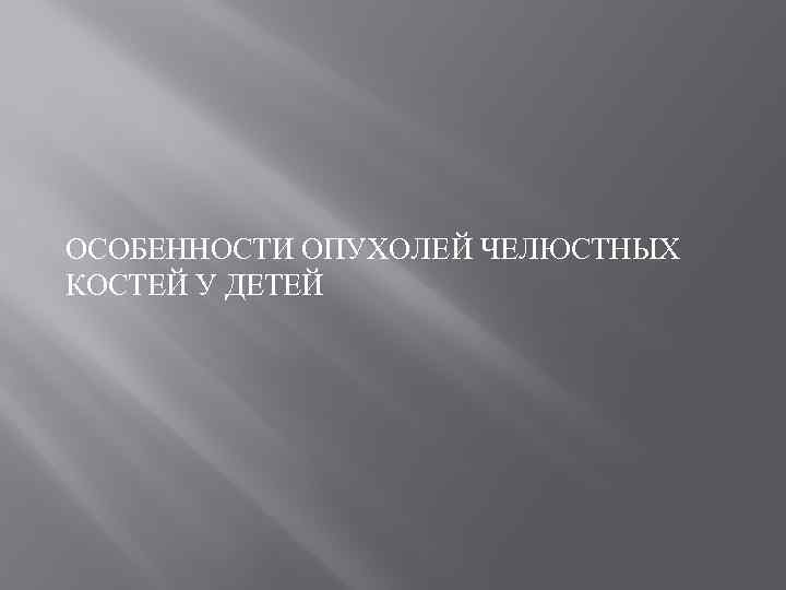 ОСОБЕННОСТИ ОПУХОЛЕЙ ЧЕЛЮСТНЫХ КОСТЕЙ У ДЕТЕЙ 