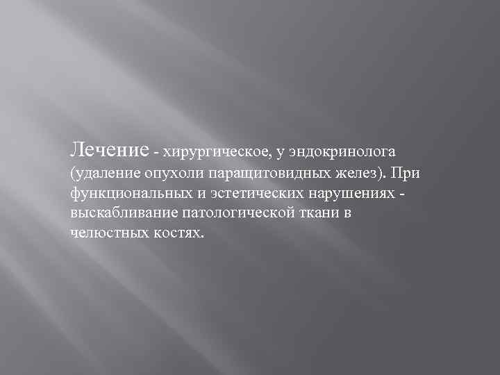 Лечение - хирургическое, у эндокринолога (удаление опухоли паращитовидных желез). При функциональных и эстетических нарушениях