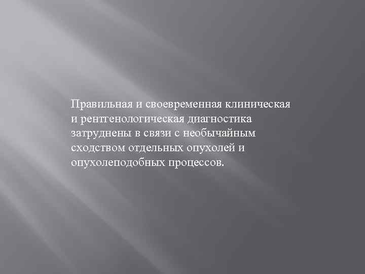 Правильная и своевременная клиническая и рентгенологическая диагностика затруднены в связи с необычайным сходством отдельных