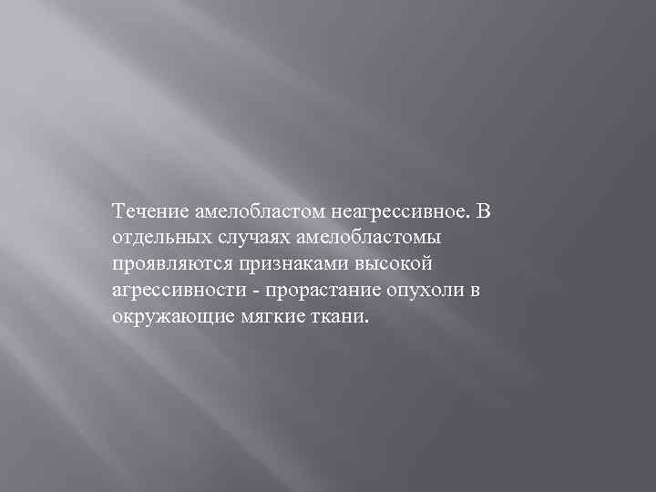 Течение амелобластом неагрессивное. В отдельных случаях амелобластомы проявляются признаками высокой агрессивности - прорастание опухоли