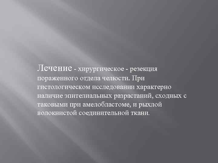 Лечение - хирургическое - резекция пораженного отдела челюсти. При гистологическом исследовании характерно наличие эпителиальных