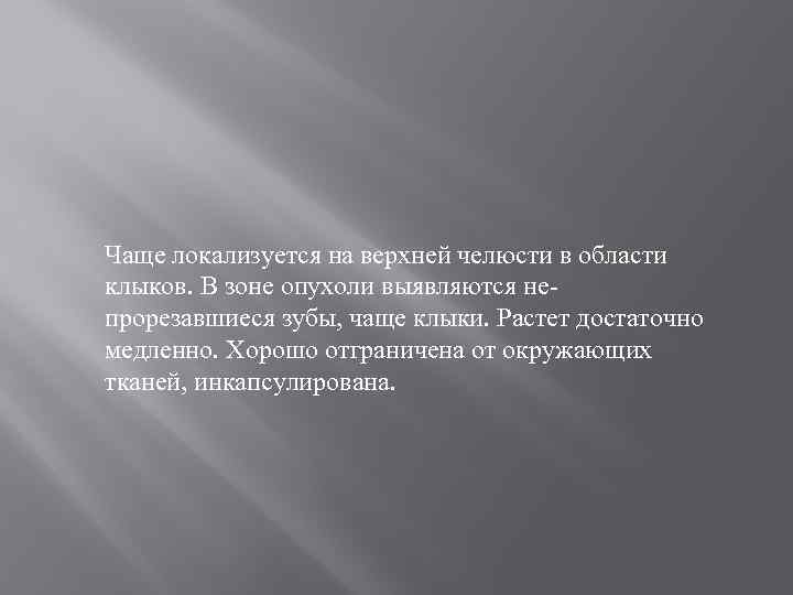 Чаще локализуется на верхней челюсти в области клыков. В зоне опухоли выявляются непрорезавшиеся зубы,