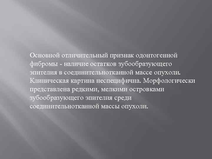 Основной отличительный признак одонтогенной фибромы - наличие остатков зубообразующего эпителия в соединительнотканной массе опухоли.