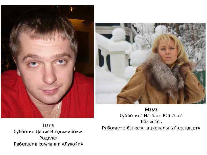 Папа Субботин Денис Владимирович Родился Работает в компании «Лукойл» Мама Субботина Наталья Юрьевна Родилась
