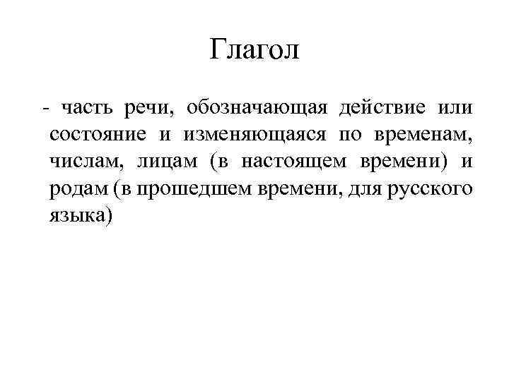 Глагол - часть речи, обозначающая действие или состояние и изменяющаяся по временам, числам, лицам