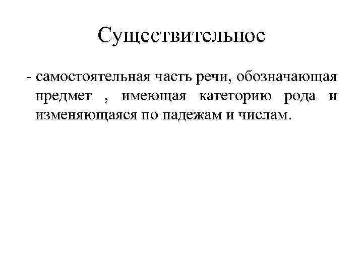 Существительное - самостоятельная часть речи, обозначающая предмет , имеющая категорию рода и изменяющаяся по