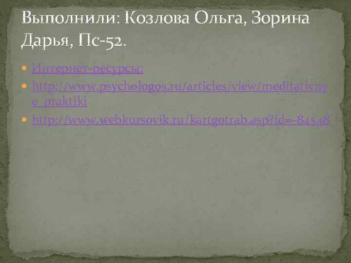 Выполнили: Козлова Ольга, Зорина Дарья, Пс-52. Интернет-ресурсы: http: //www. psychologos. ru/articles/view/meditativny e_praktiki http: //www.