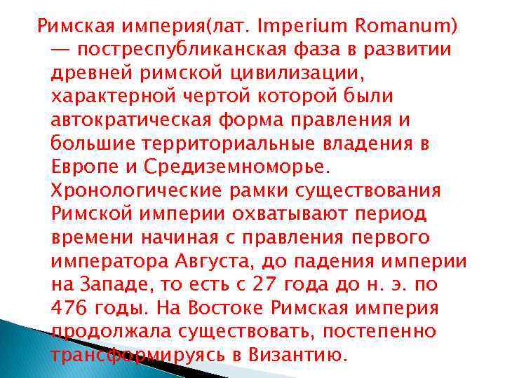 Римская империя(лат. Imperium Romanum) — постреспубликанская фаза в развитии древней римской цивилизации, характерной чертой