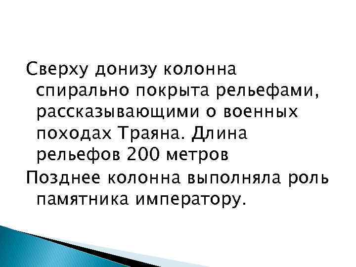 Сверху донизу колонна спирально покрыта рельефами, рассказывающими о военных походах Траяна. Длина рельефов 200