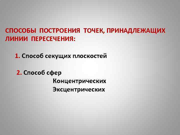 СПОСОБЫ ПОСТРОЕНИЯ ТОЧЕК, ПРИНАДЛЕЖАЩИХ ЛИНИИ ПЕРЕСЕЧЕНИЯ: 1. Способ секущих плоскостей 2. Способ сфер Концентрических