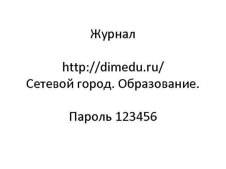 Журнал http: //dimedu. ru/ Сетевой город. Образование. Пароль 123456 