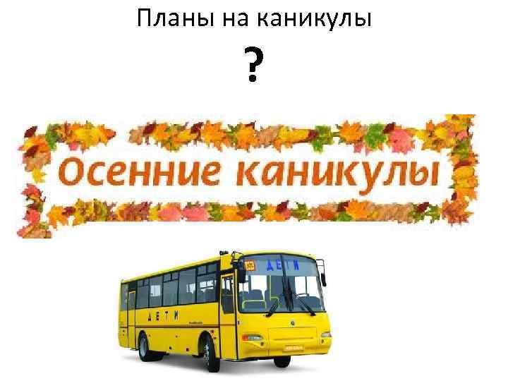 Планы на каникулы ? 