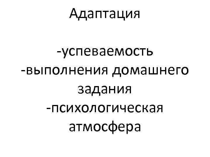 Адаптация -успеваемость -выполнения домашнего задания -психологическая атмосфера 