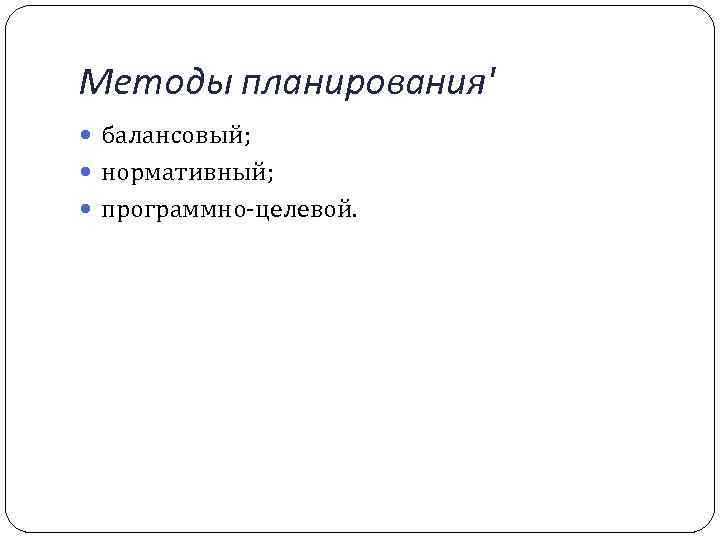 Методы планирования' балансовый; нормативный; программно целевой. 