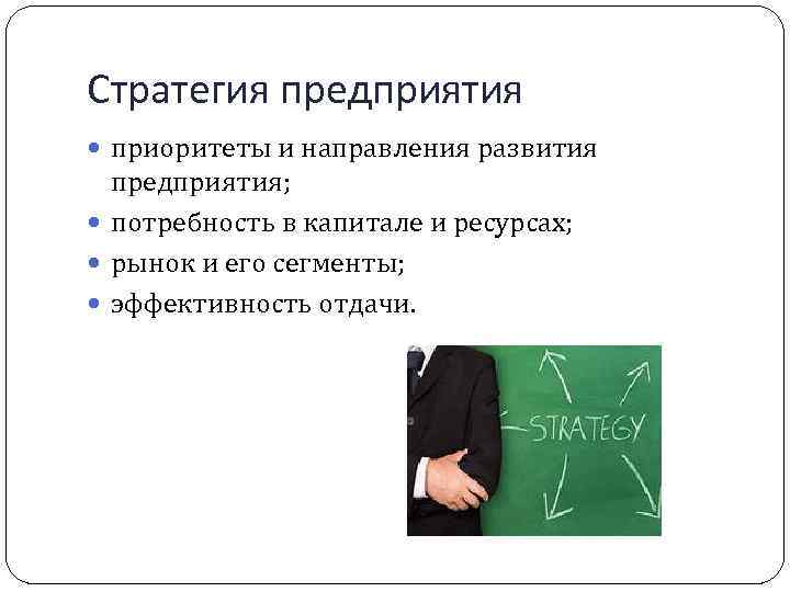 Стратегия предприятия приоритеты и направления развития предприятия; потребность в капитале и ресурсах; рынок и