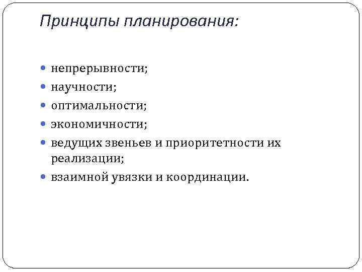 Принципы планирования: непрерывности; научности; оптимальности; экономичности; ведущих звеньев и приоритетности их реализации; взаимной увязки