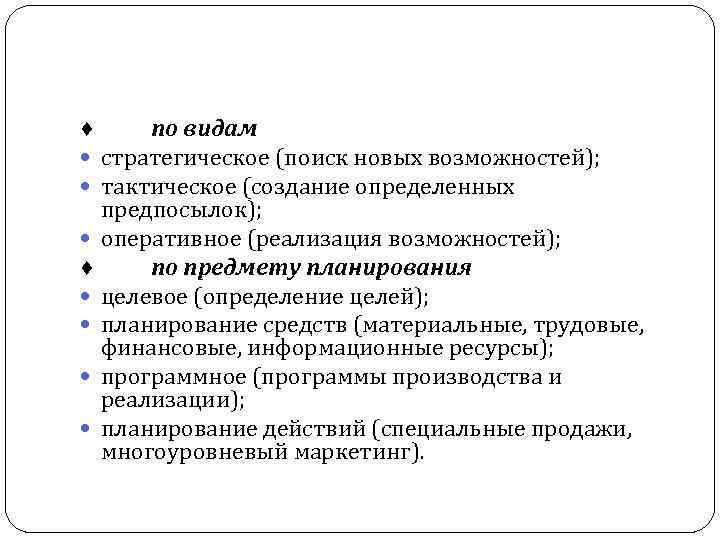 по видам стратегическое (поиск новых возможностей); тактическое (создание определенных предпосылок); оперативное (реализация возможностей); ♦