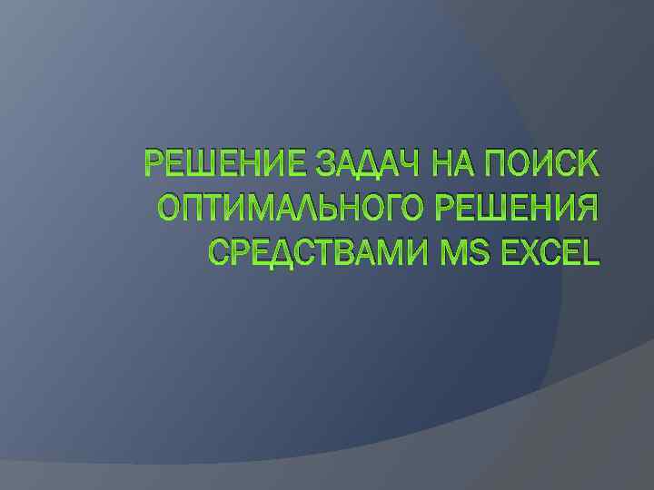 РЕШЕНИЕ ЗАДАЧ НА ПОИСК ОПТИМАЛЬНОГО РЕШЕНИЯ СРЕДСТВАМИ MS EXCEL 