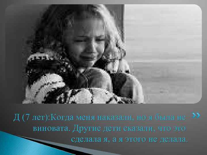 Д (7 лет): Когда меня наказали, но я была не виновата. Другие дети сказали,