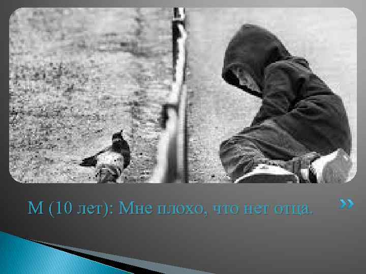 М (10 лет): Мне плохо, что нет отца. 