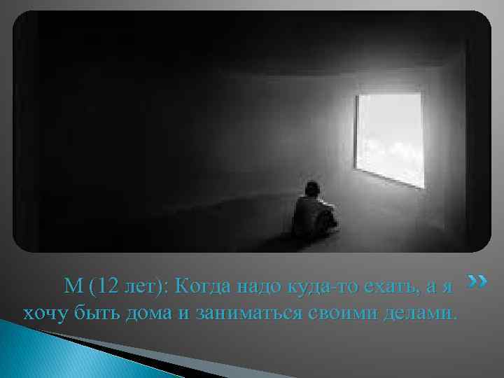 М (12 лет): Когда надо куда-то ехать, а я хочу быть дома и заниматься