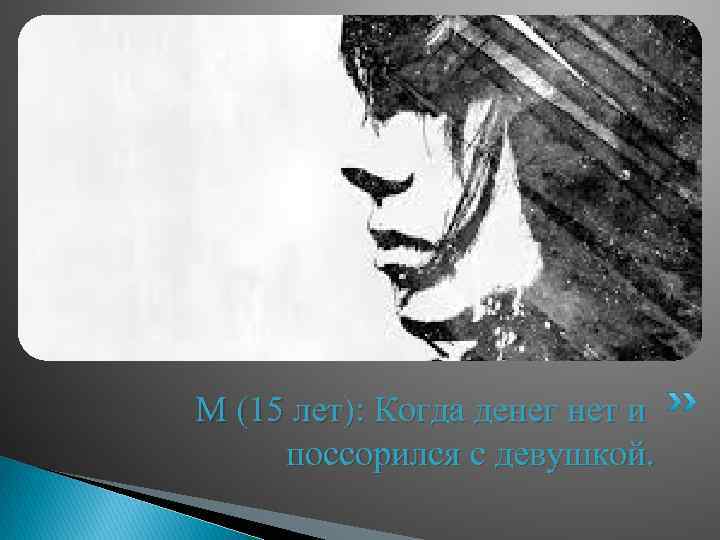 М (15 лет): Когда денег нет и поссорился с девушкой. 