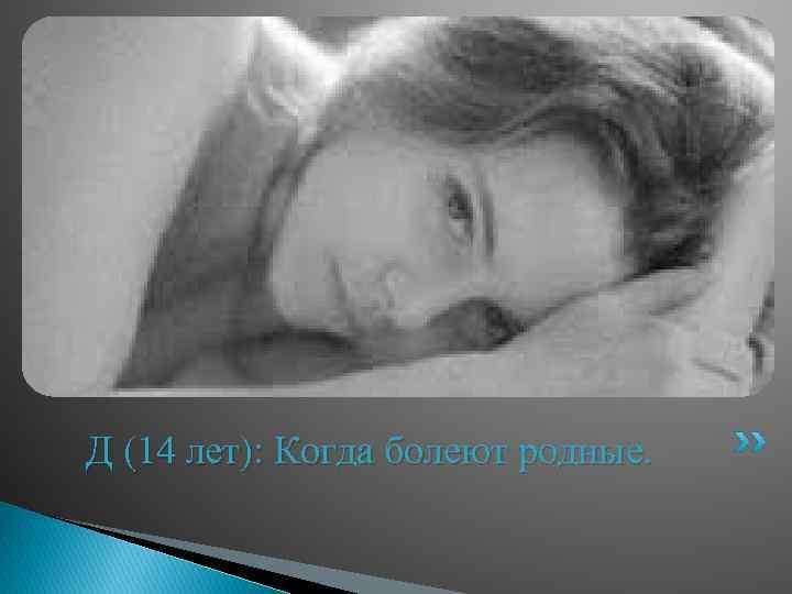Д (14 лет): Когда болеют родные. 