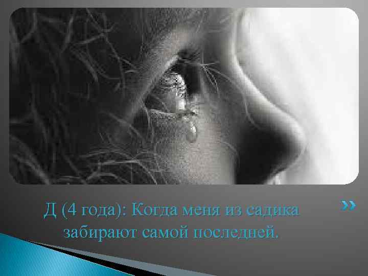 Д (4 года): Когда меня из садика забирают самой последней. 