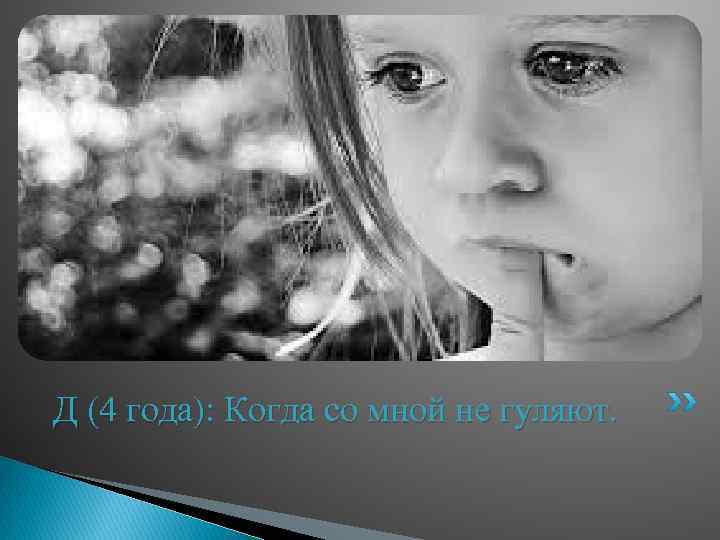 Д (4 года): Когда со мной не гуляют. 