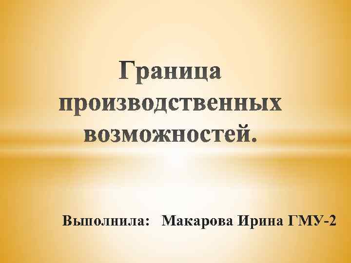 Выполнила: Макарова Ирина ГМУ 2 